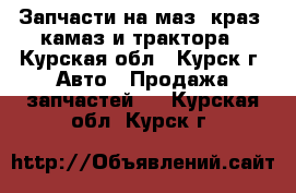 Запчасти на маз, краз, камаз и трактора - Курская обл., Курск г. Авто » Продажа запчастей   . Курская обл.,Курск г.